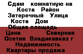Сдам 1 комнатную на Коста › Район ­ Затеречный › Улица ­ Коста › Дом ­ 286/1 › Общая площадь ­ 31 › Цена ­ 12 000 - Северная Осетия, Владикавказ г. Недвижимость » Квартиры продажа   . Северная Осетия,Владикавказ г.